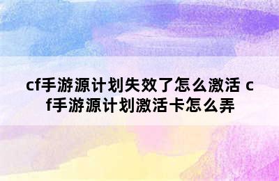 cf手游源计划失效了怎么激活 cf手游源计划激活卡怎么弄